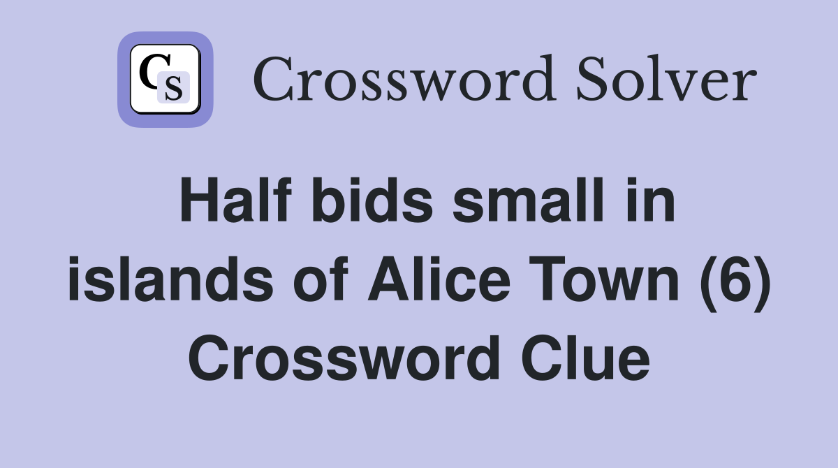 Half bids small in islands of Alice Town (6) Crossword Clue