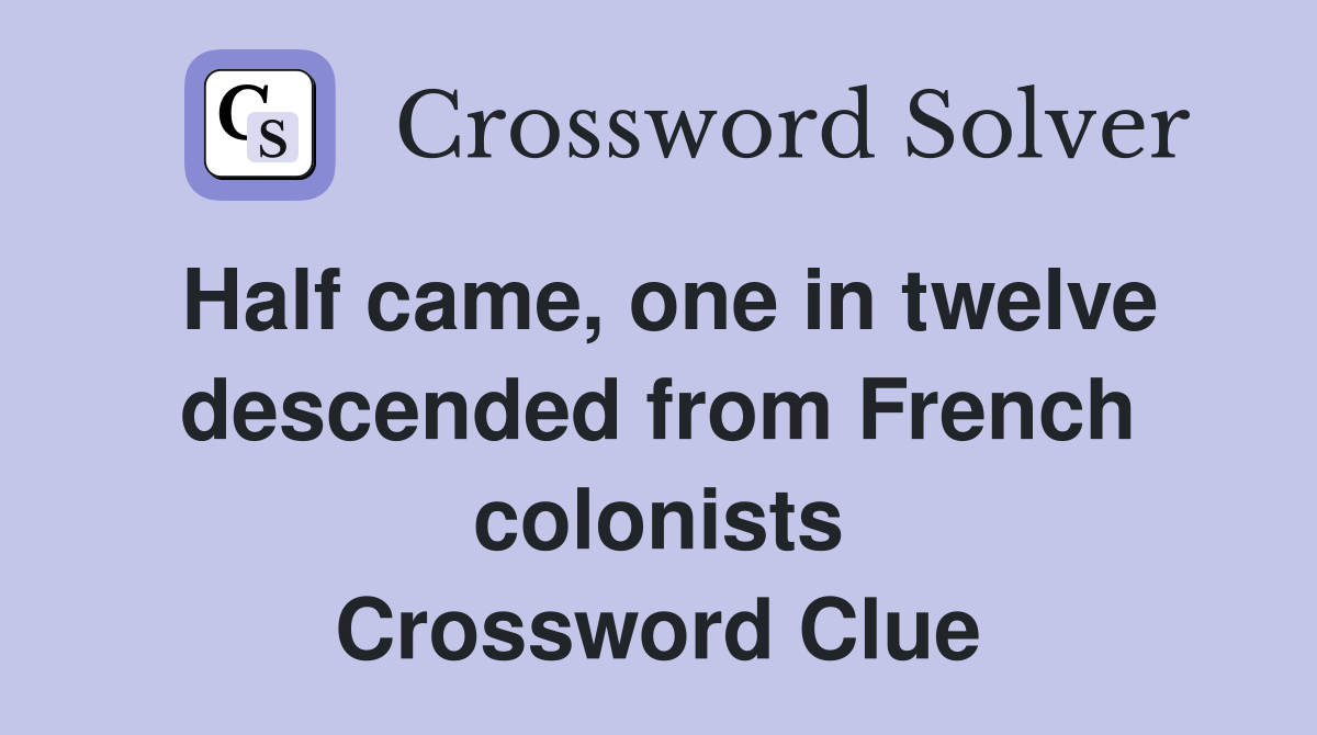 Half came, one in twelve descended from French colonists Crossword Clue
