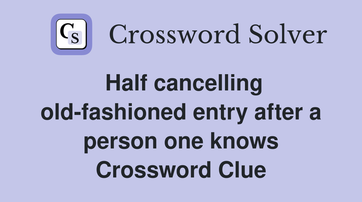 Half cancelling old-fashioned entry after a person one knows Crossword Clue