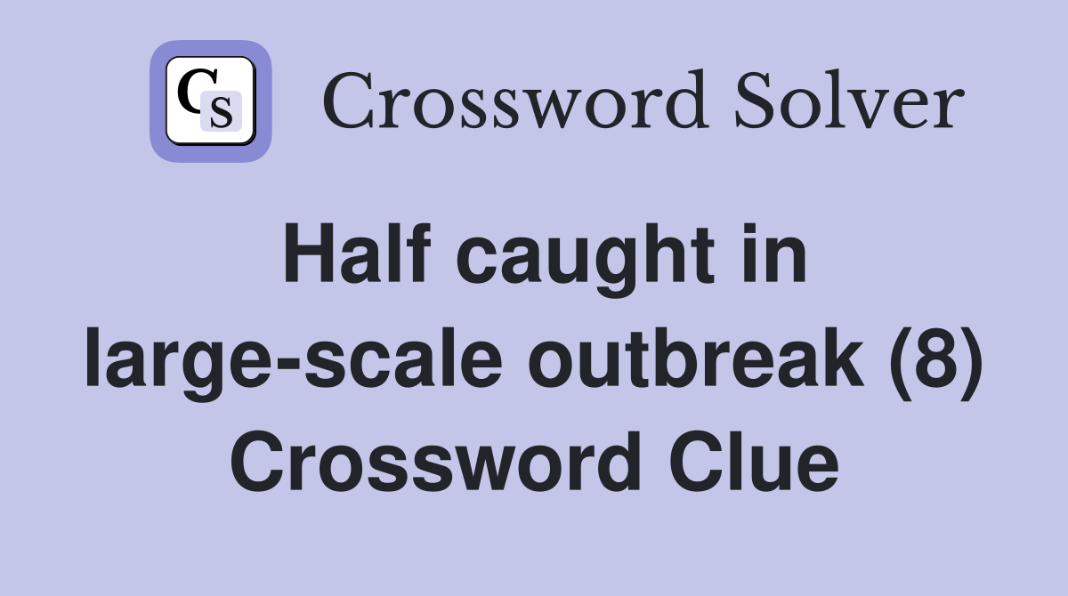 Half caught in large-scale outbreak (8) Crossword Clue