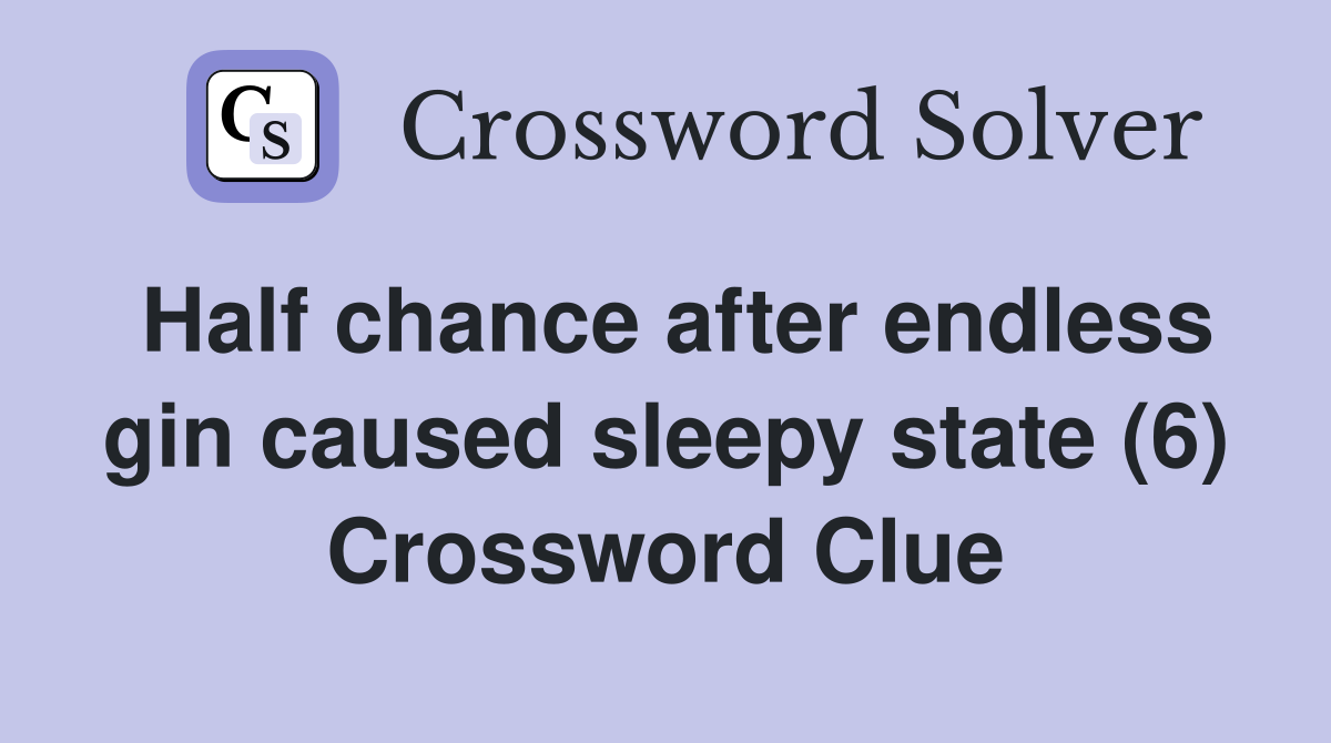 Half chance after endless gin caused sleepy state (6) Crossword Clue