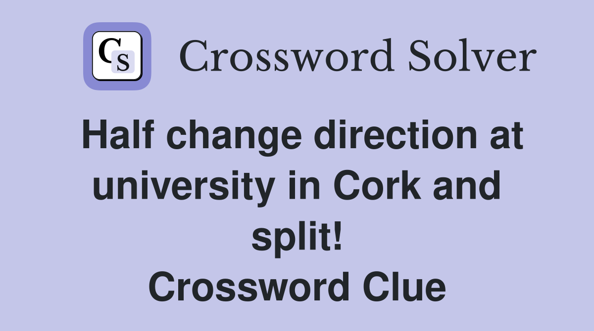 Half change direction at university in Cork and split! Crossword Clue