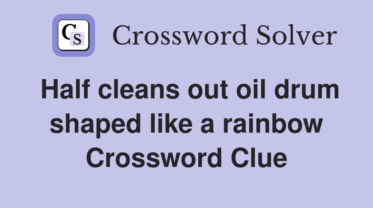 Half cleans out oil drum shaped like a rainbow Crossword Clue