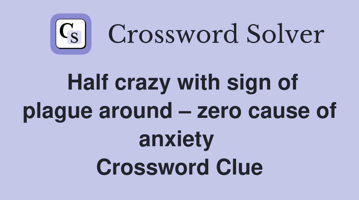 Half crazy with sign of plague around – zero cause of anxiety  Crossword Clue