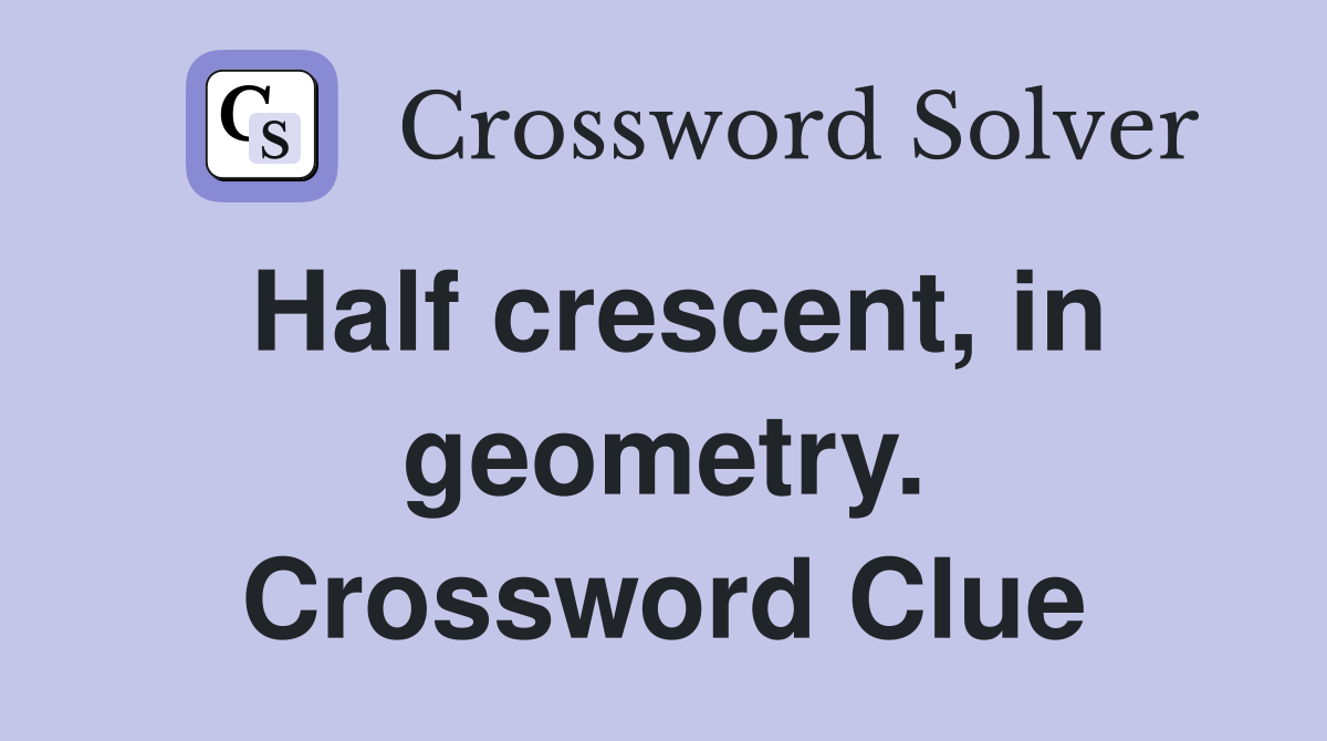 Half crescent, in geometry. Crossword Clue