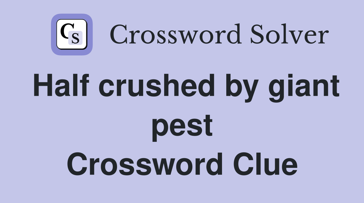 Half crushed by giant pest Crossword Clue