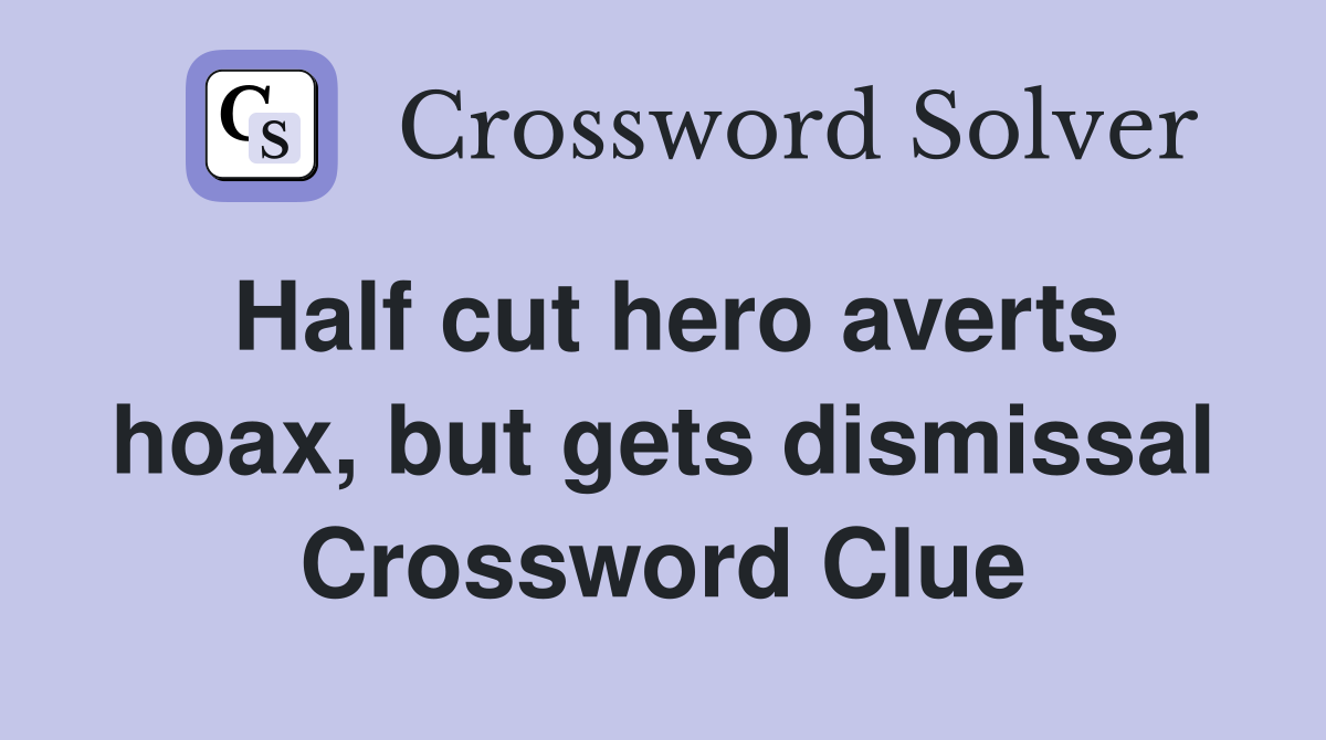 Half cut hero averts hoax, but gets dismissal Crossword Clue