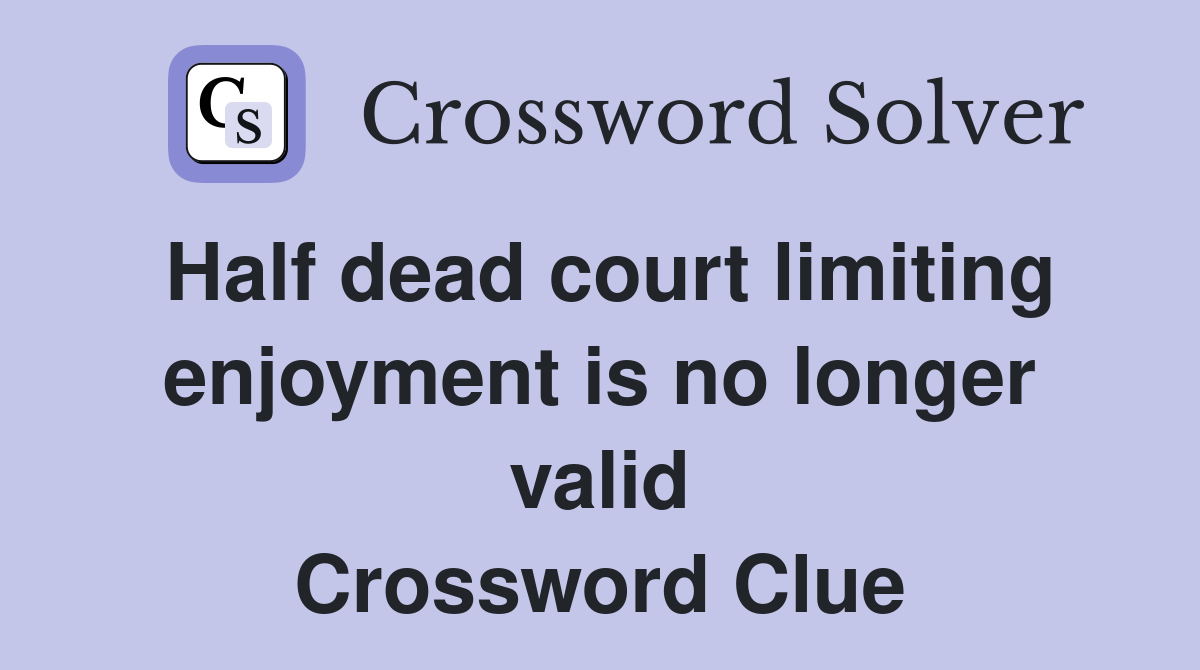 Half dead court limiting enjoyment is no longer valid Crossword Clue