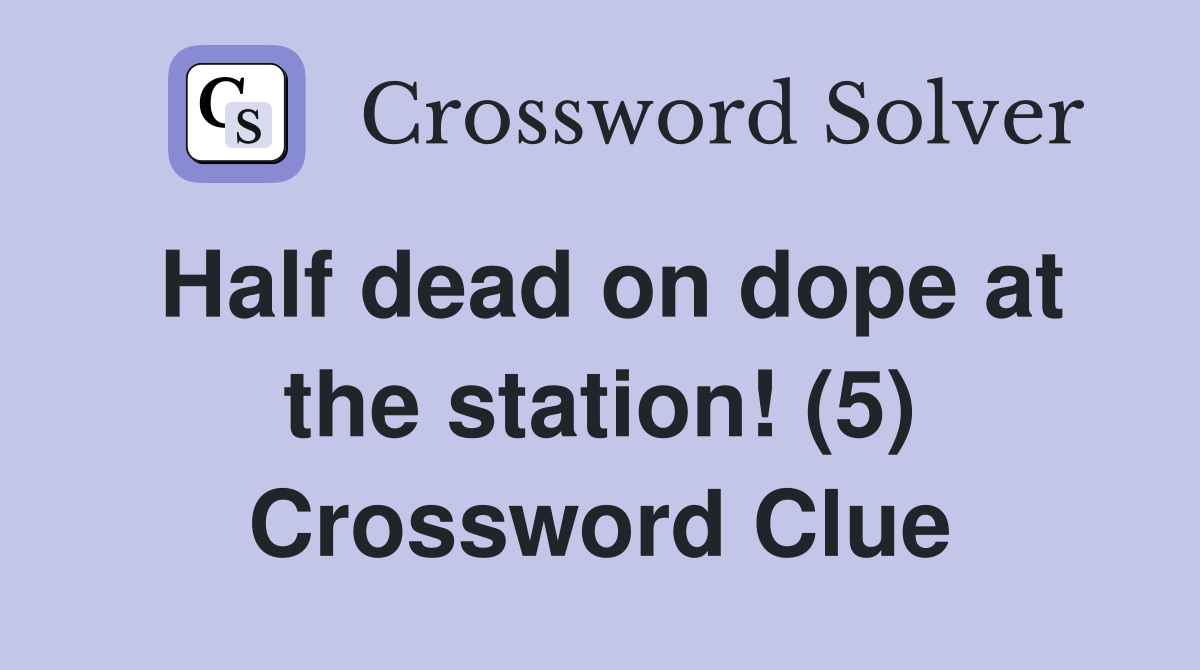 Half dead on dope at the station! (5) Crossword Clue