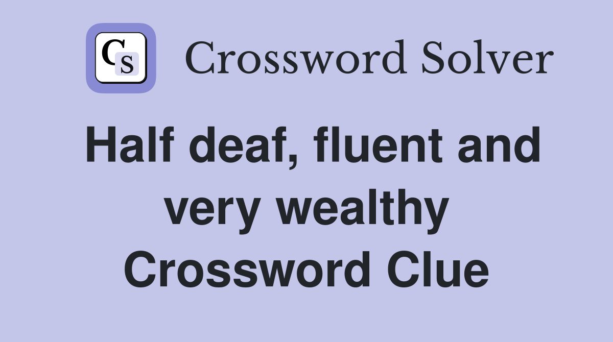 Half deaf, fluent and very wealthy Crossword Clue