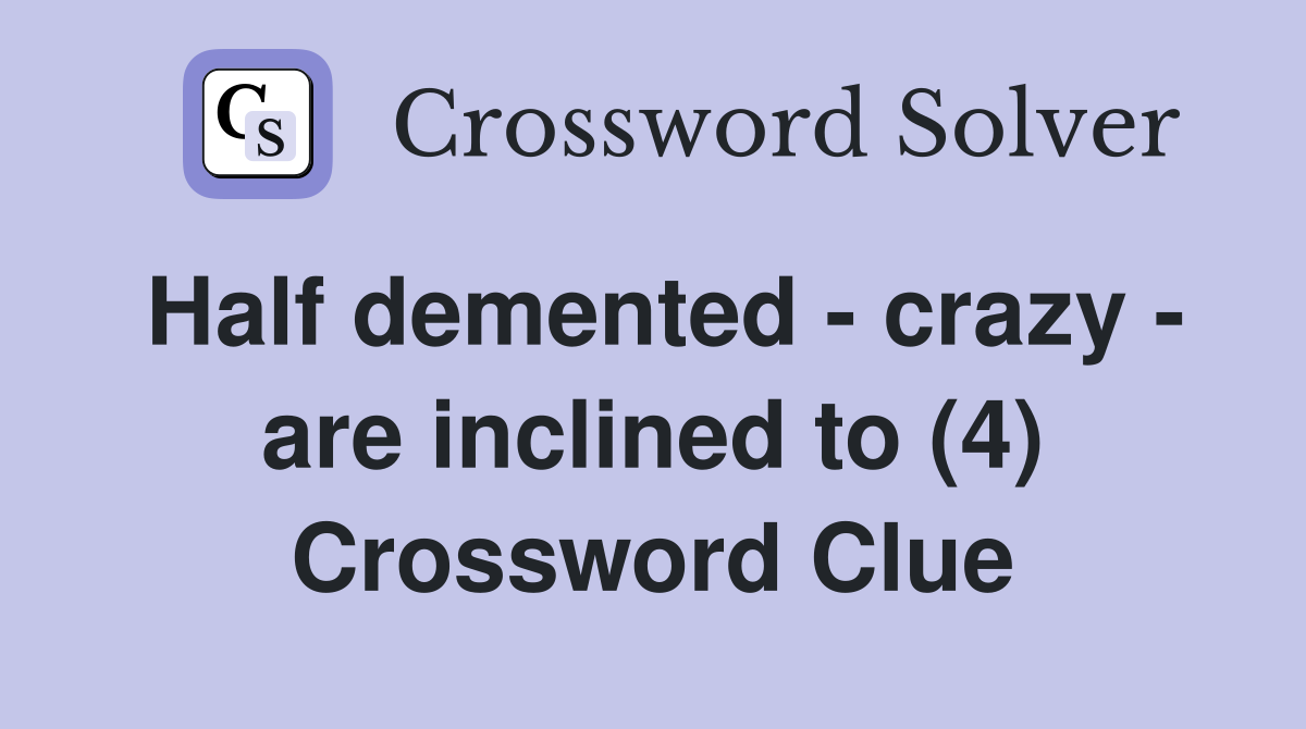 Half demented - crazy - are inclined to (4) Crossword Clue