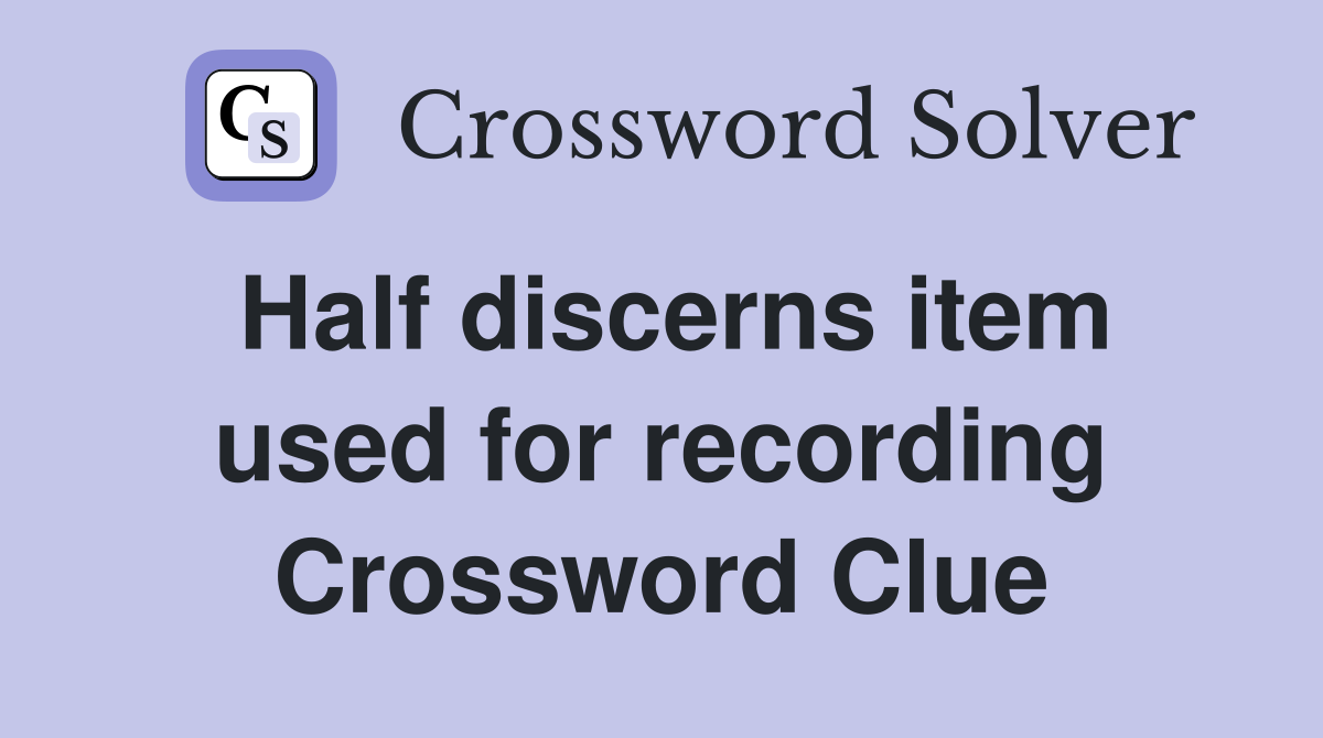Half discerns item used for recording Crossword Clue