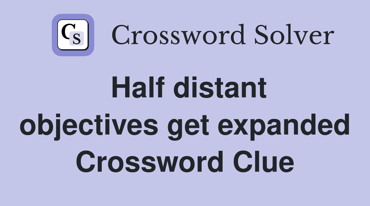 Half distant objectives get expanded Crossword Clue