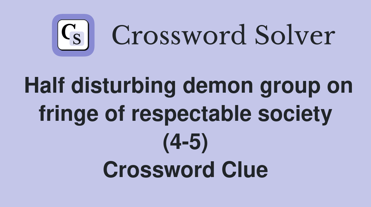Half disturbing demon group on fringe of respectable society (4-5) Crossword Clue
