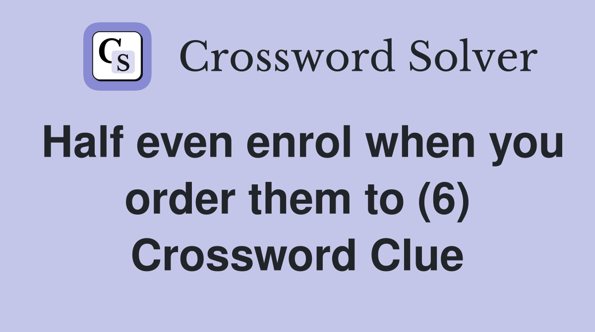 Half even enrol when you order them to (6) Crossword Clue