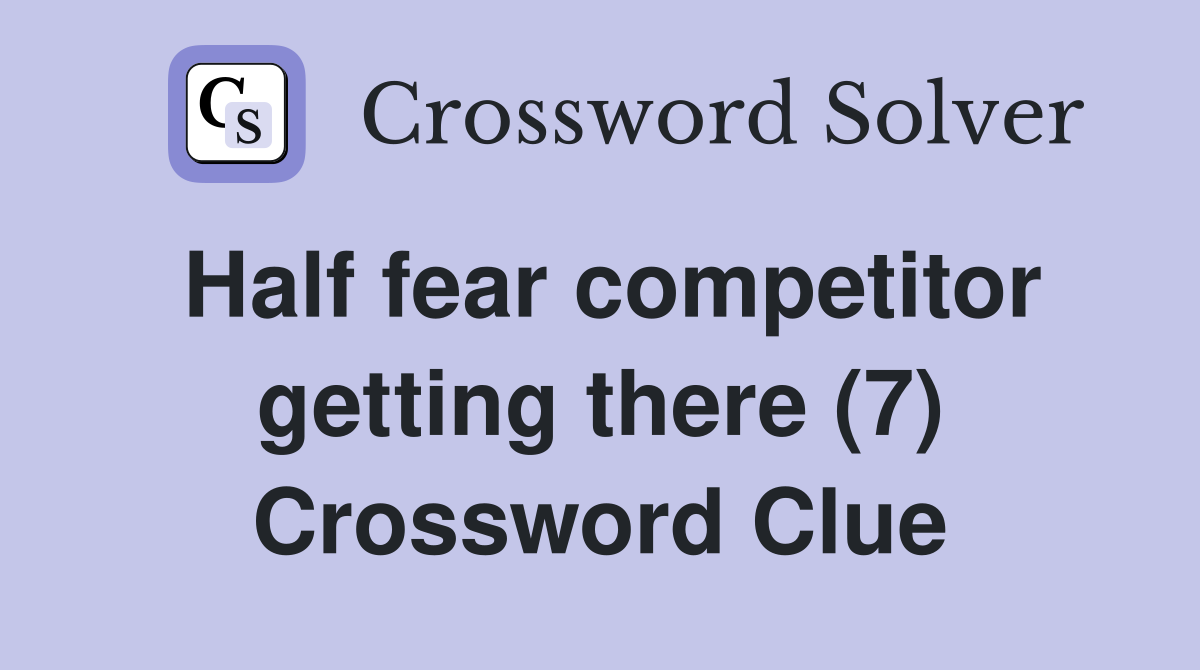 Half fear competitor getting there (7) Crossword Clue