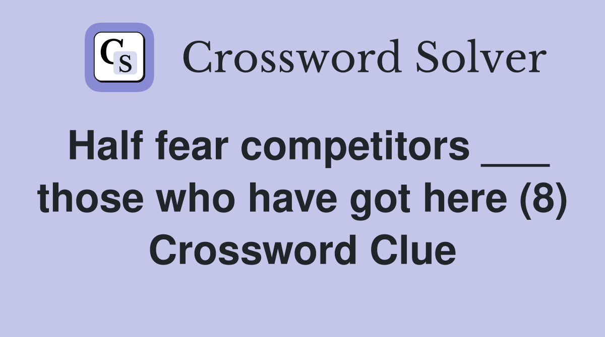 Half fear competitors ___ those who have got here (8) Crossword Clue