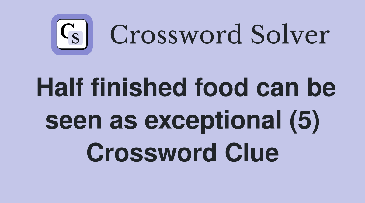 Half finished food can be seen as exceptional (5) Crossword Clue