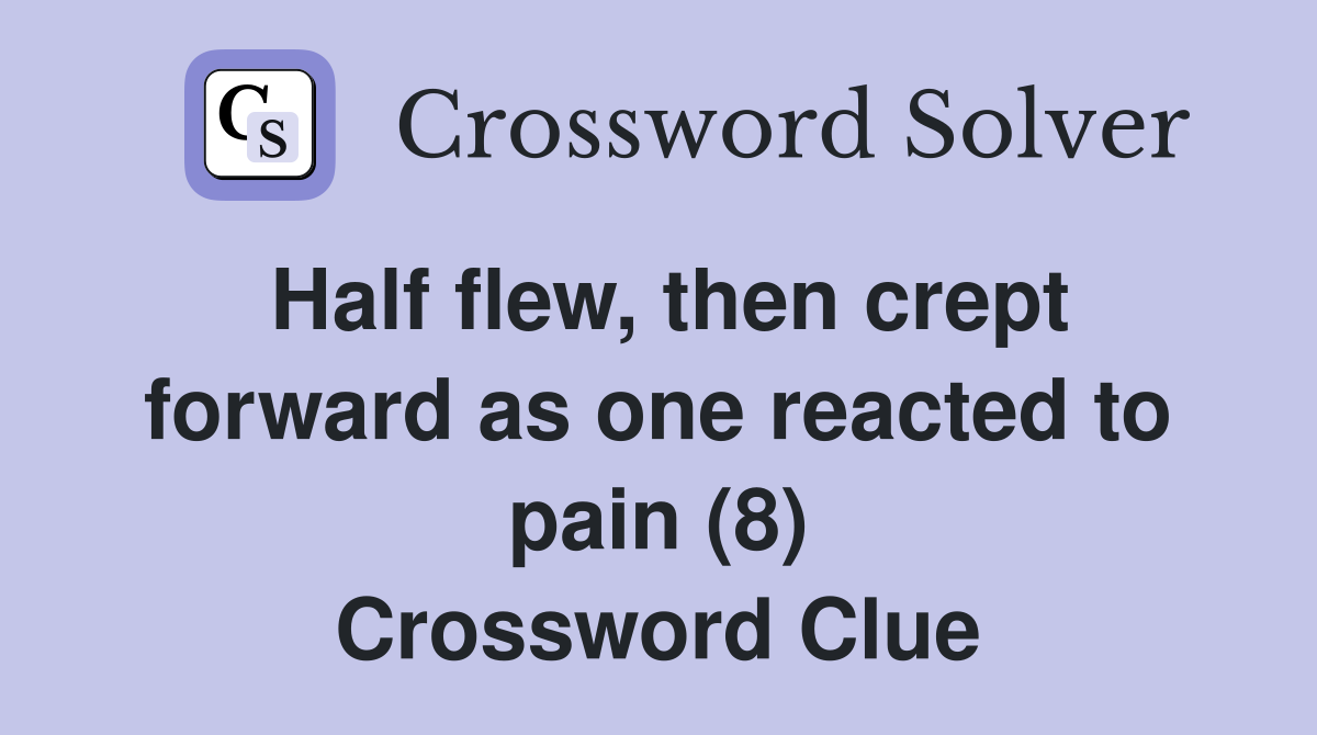Half flew, then crept forward as one reacted to pain (8) Crossword Clue
