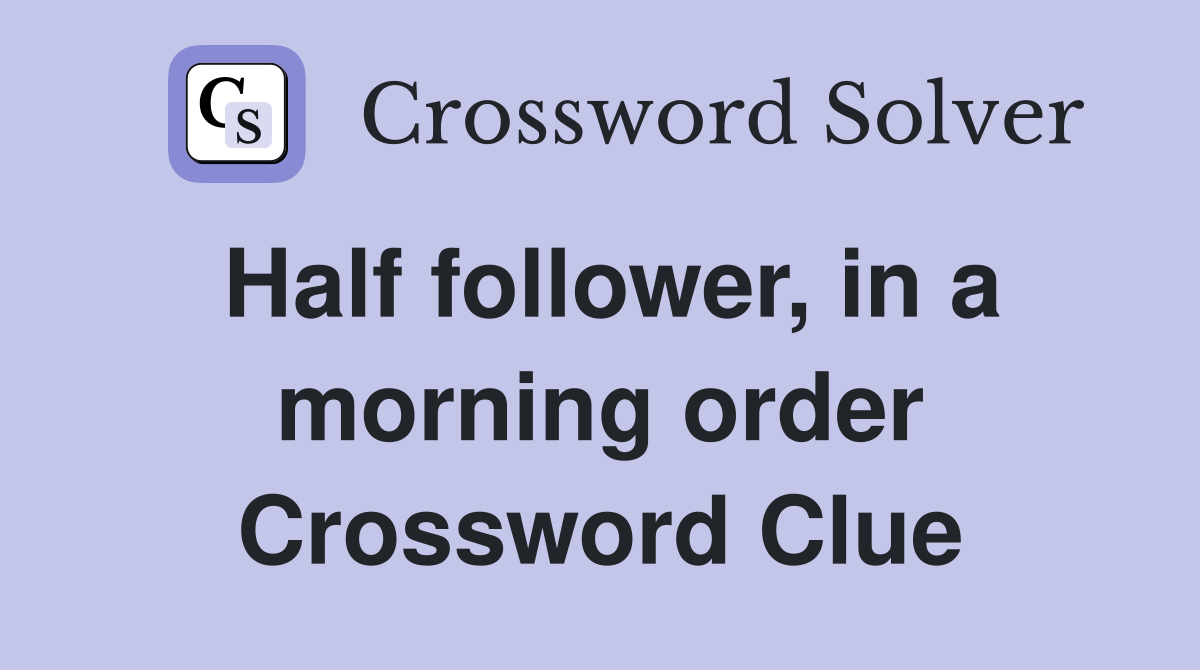 Half follower, in a morning order Crossword Clue