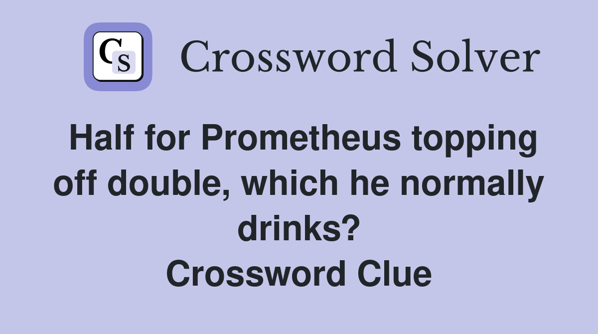Half for Prometheus topping off double, which he normally drinks? Crossword Clue