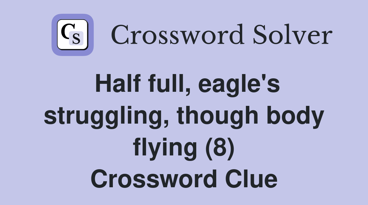 Half full, eagle's struggling, though body flying (8) Crossword Clue
