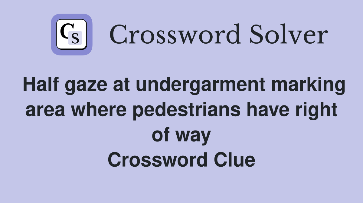 Half gaze at undergarment marking area where pedestrians have right of way Crossword Clue