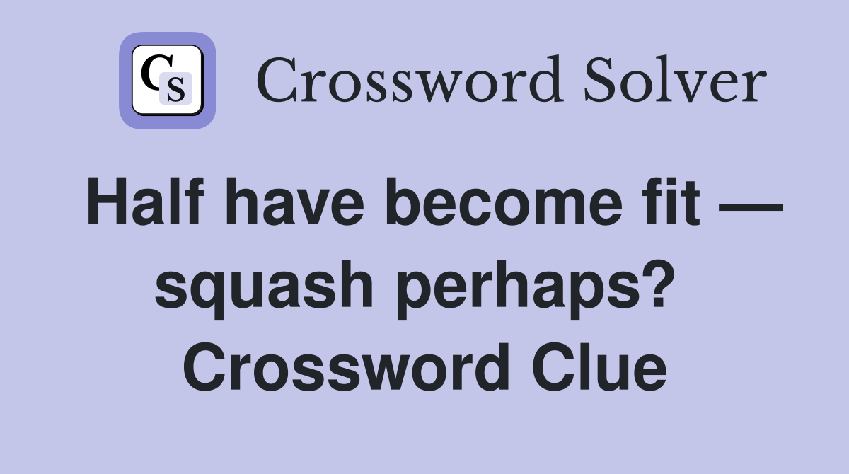Half have become fit — squash perhaps?  Crossword Clue