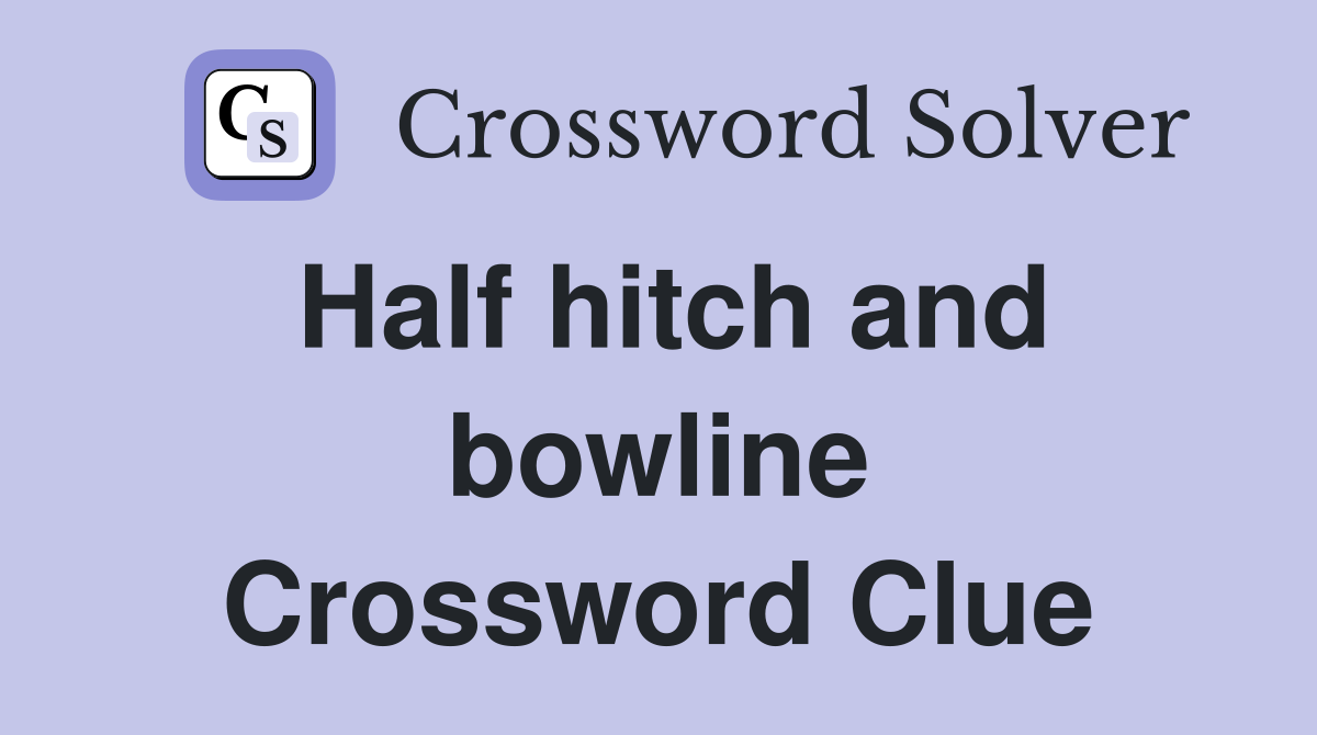 Half hitch and bowline Crossword Clue