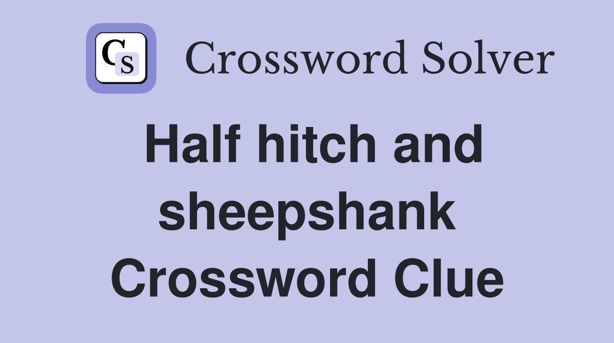 Half hitch and sheepshank Crossword Clue