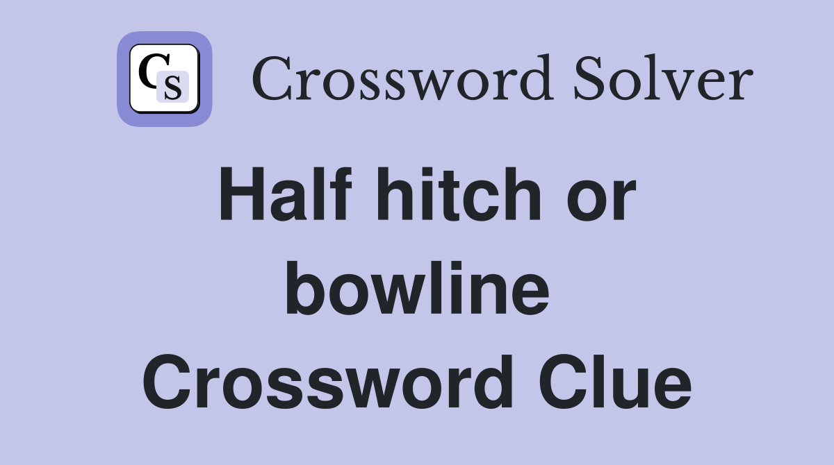 Half hitch or bowline Crossword Clue