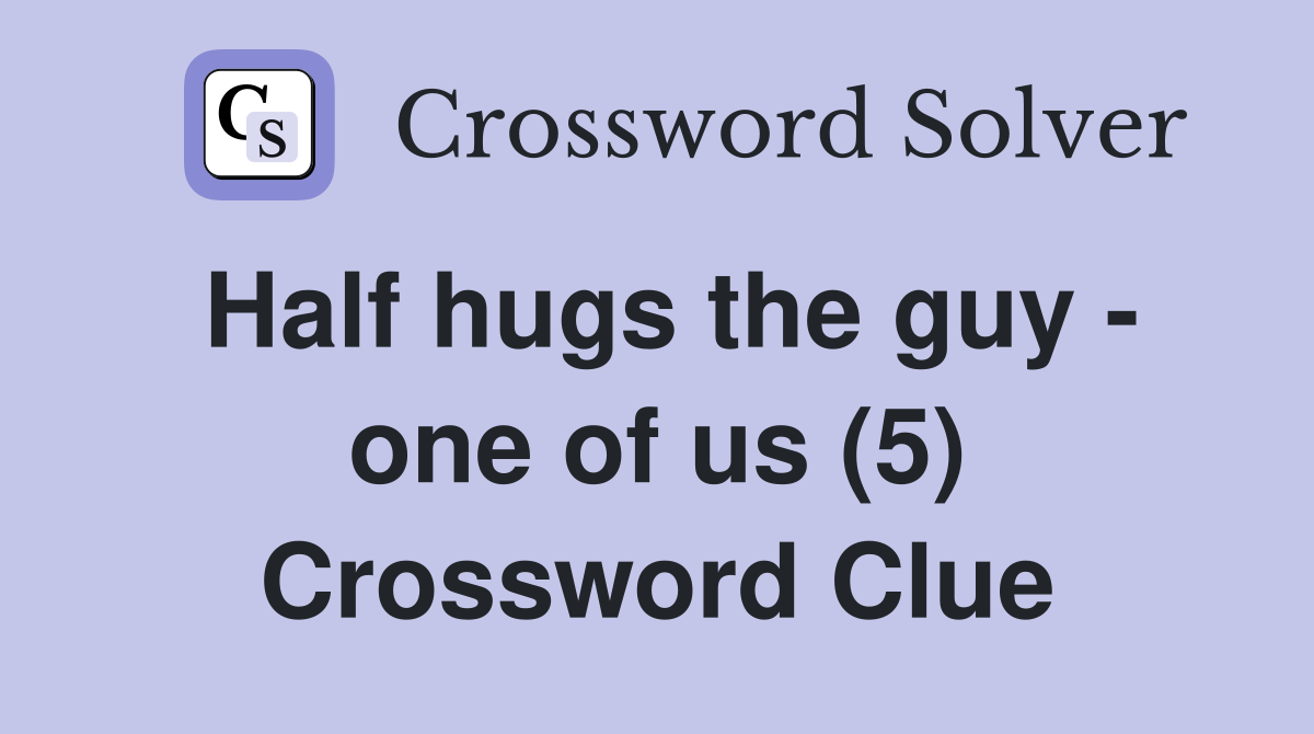 Half hugs the guy - one of us (5) Crossword Clue