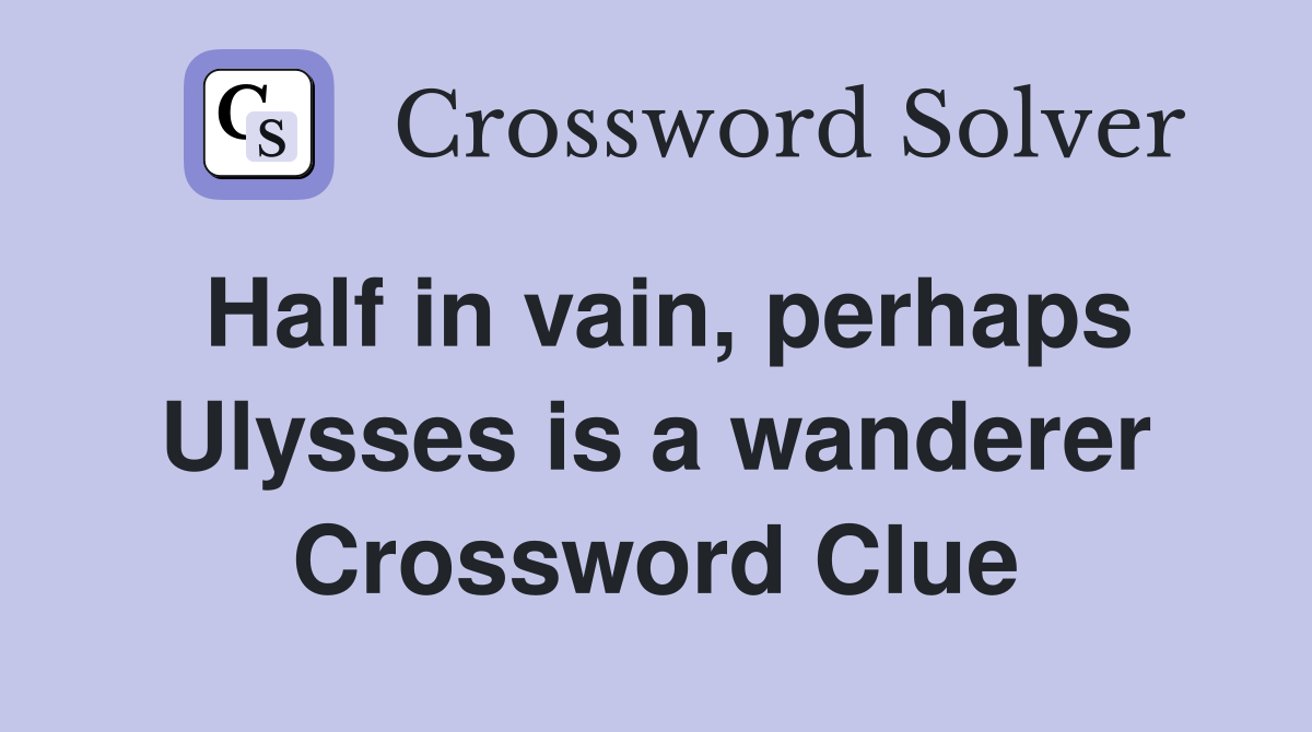 Half in vain, perhaps Ulysses is a wanderer Crossword Clue