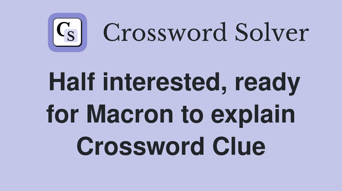 Half interested, ready for Macron to explain Crossword Clue