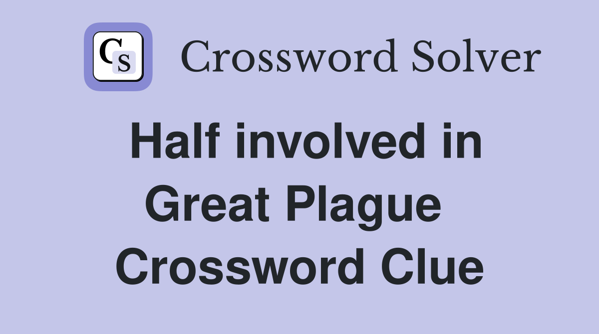 Half involved in Great Plague  Crossword Clue