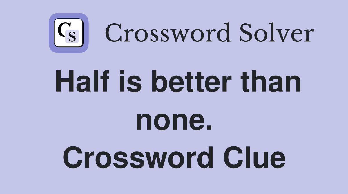 Half is better than none. Crossword Clue