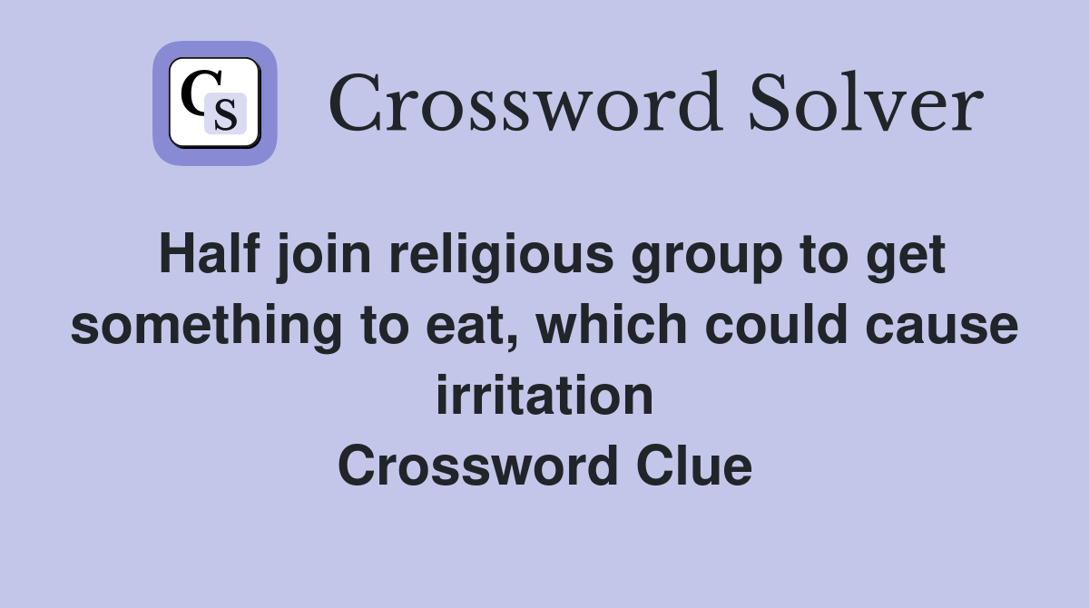 Half join religious group to get something to eat, which could cause irritation Crossword Clue