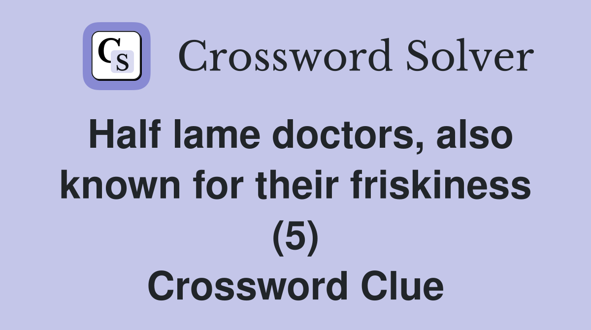 Half lame doctors, also known for their friskiness (5) Crossword Clue