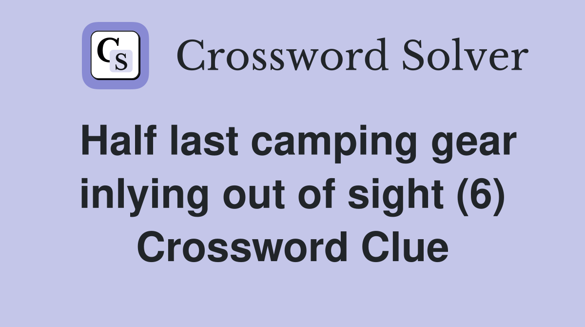 Half last camping gear inlying out of sight (6) Crossword Clue