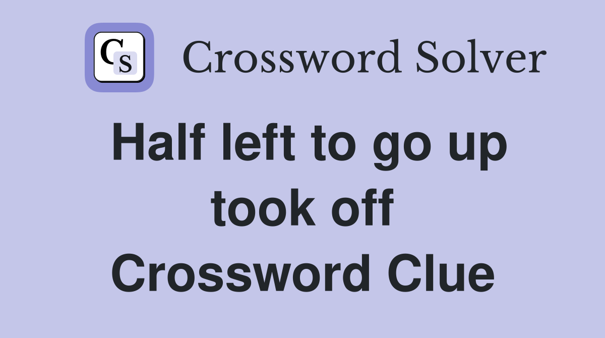 Half left to go up took off Crossword Clue