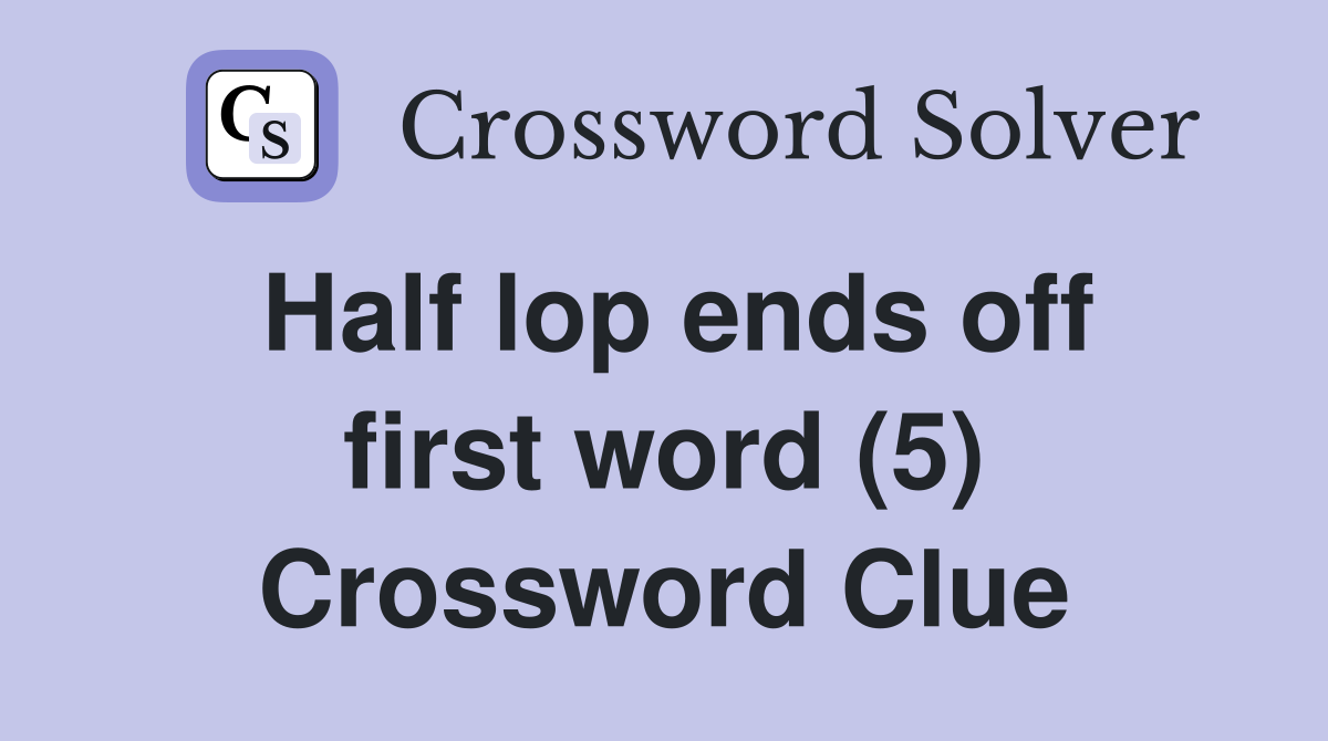 Half lop ends off first word (5) Crossword Clue