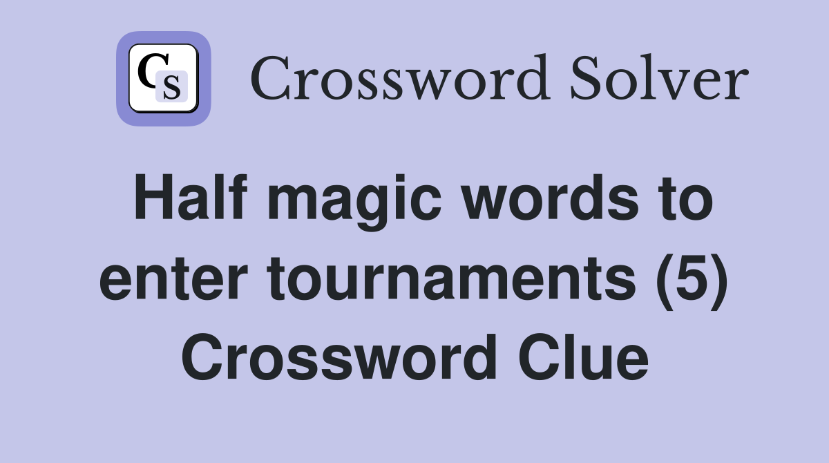 Half magic words to enter tournaments (5) Crossword Clue