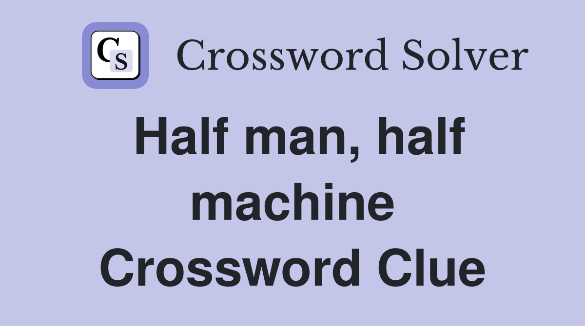 Half man, half machine Crossword Clue