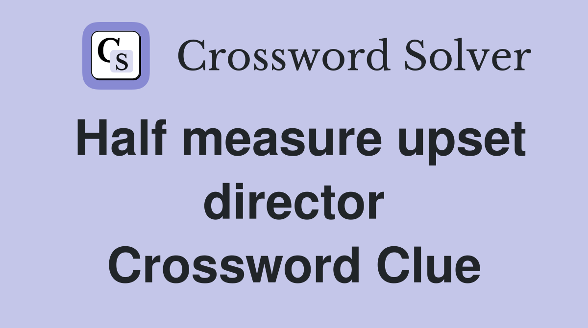 Half measure upset director Crossword Clue