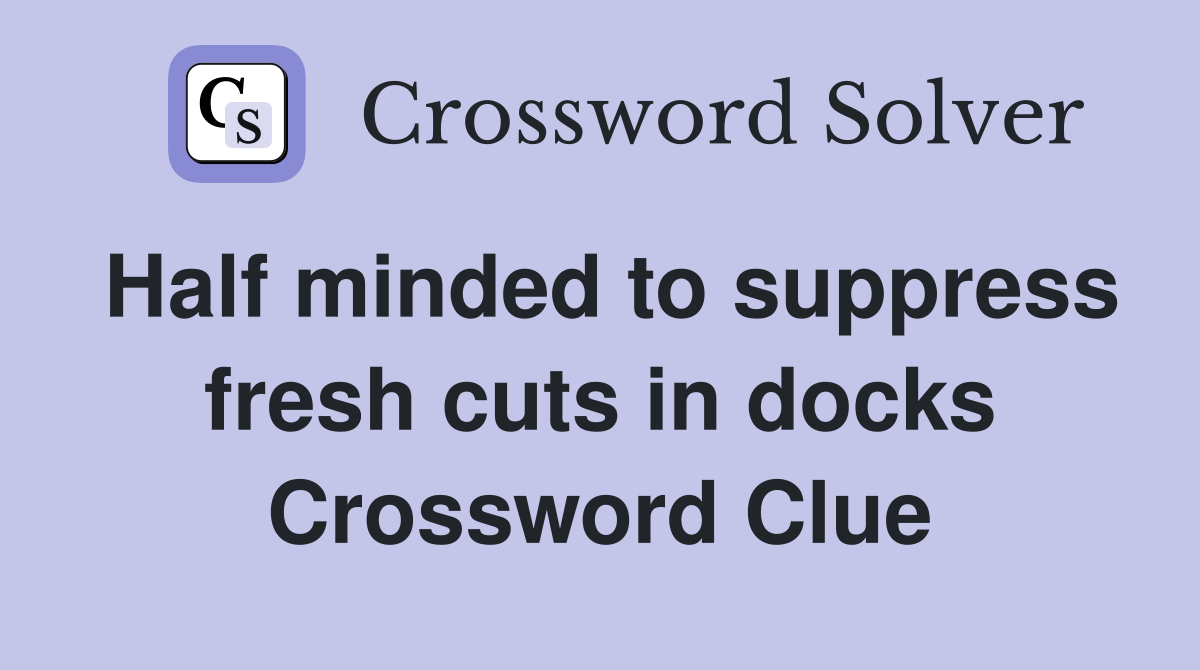 Half minded to suppress fresh cuts in docks Crossword Clue