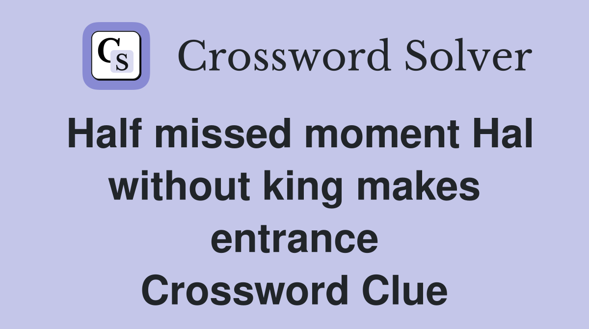 Half missed moment Hal without king makes entrance Crossword Clue