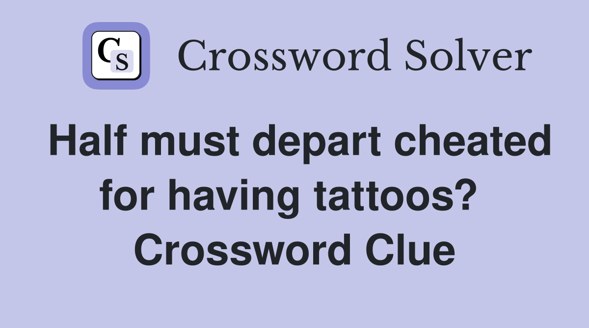 Half must depart cheated for having tattoos?  Crossword Clue