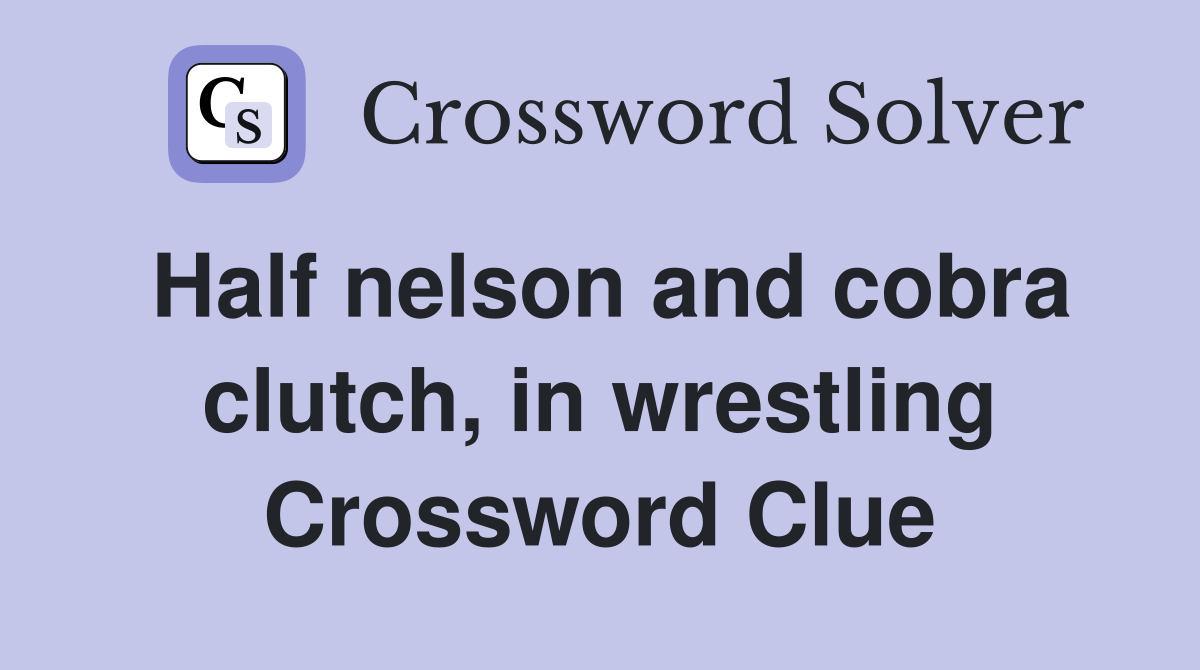 Half nelson and cobra clutch, in wrestling Crossword Clue