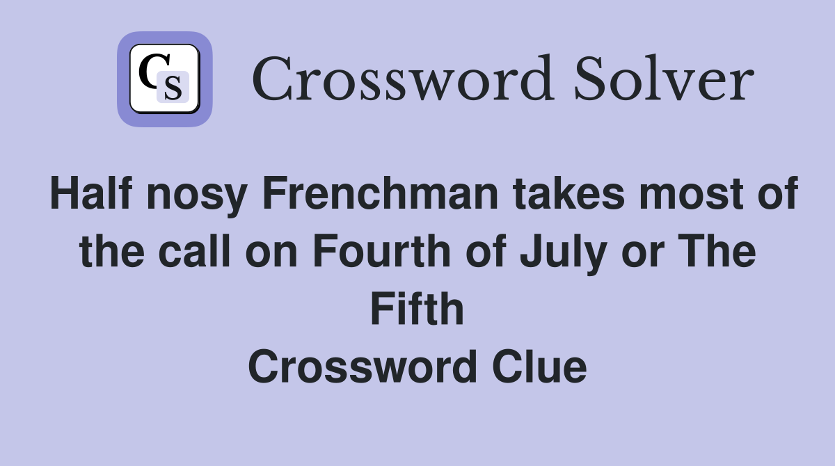 Half nosy Frenchman takes most of the call on Fourth of July or The Fifth Crossword Clue