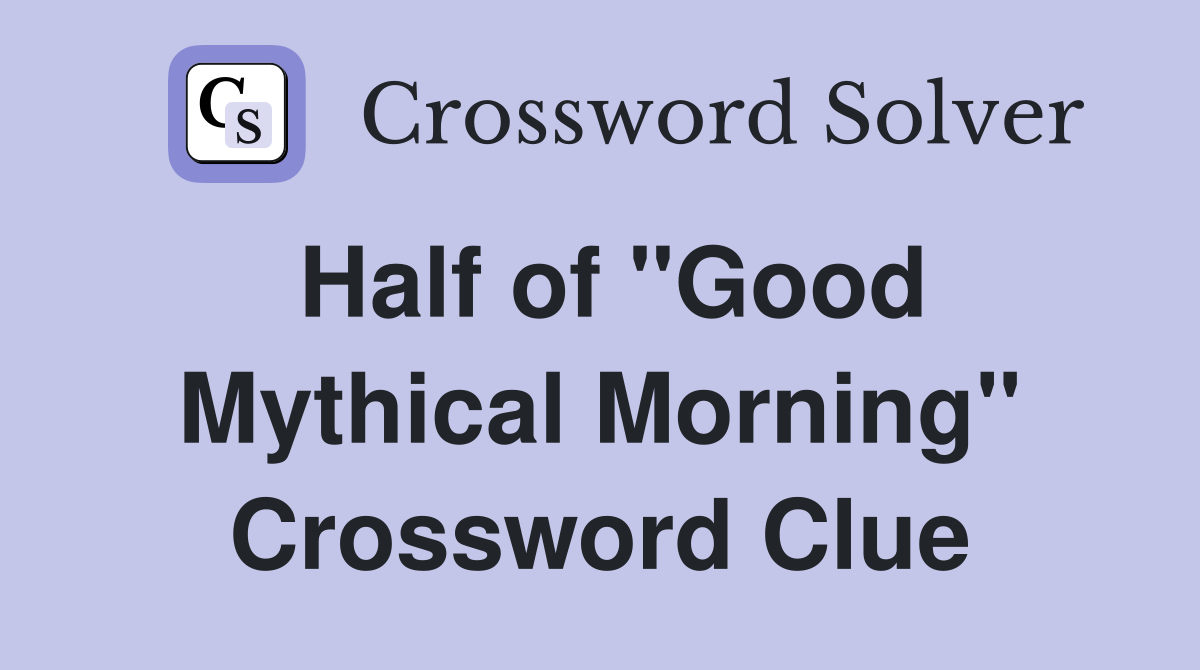 Half of "Good Mythical Morning" Crossword Clue